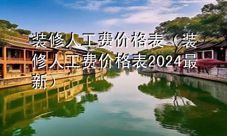 裝修人工費價格表（裝修人工費價格表2024最新）