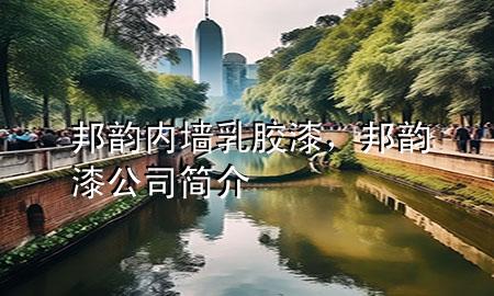 邦韻內(nèi)墻乳膠漆，邦韻漆公司簡介