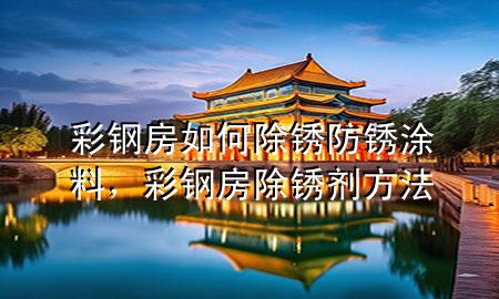 彩鋼房如何除銹防銹涂料，彩鋼房除銹劑方法