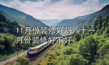 11月份裝修好嗎，十一月份裝修好不好