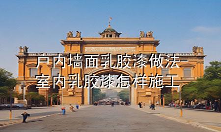 戶內(nèi)墻面乳膠漆做法-室內(nèi)乳膠漆怎樣施工