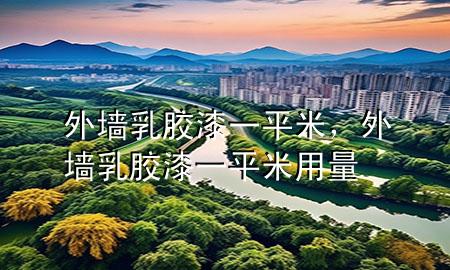 外墻乳膠漆一平米，外墻乳膠漆一平米用量