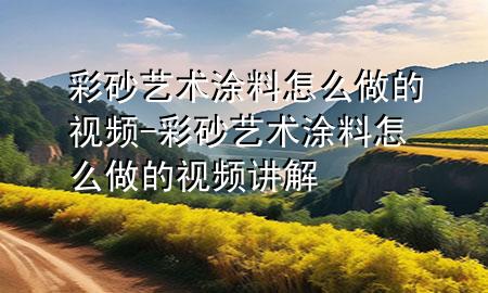 彩砂藝術(shù)涂料怎么做的視頻-彩砂藝術(shù)涂料怎么做的視頻講解