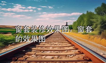 窗套裝修效果圖，窗套的效果圖