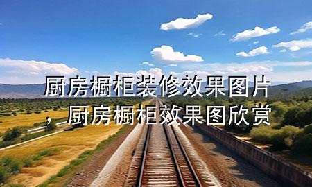 廚房櫥柜裝修效果圖片，廚房櫥柜效果圖欣賞