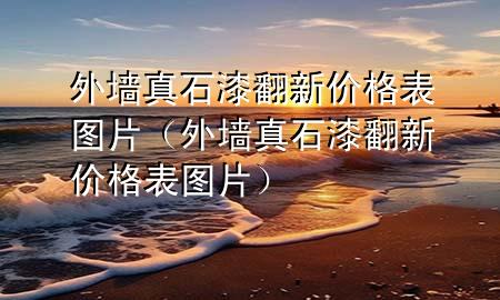 外墻真石漆翻新價(jià)格表圖片（外墻真石漆翻新價(jià)格表圖片）