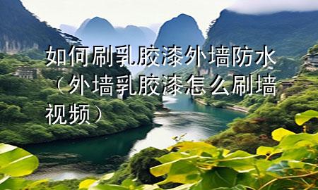 如何刷乳膠漆外墻防水（外墻乳膠漆怎么刷墻視頻）