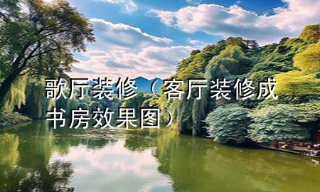 歌廳裝修（客廳裝修成書房效果圖）