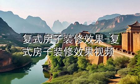 復(fù)式房子裝修效果-復(fù)式房子裝修效果視頻