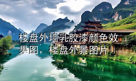 樓盤(pán)外墻乳膠漆顏色效果圖，樓盤(pán)外景圖片