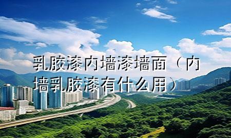 乳膠漆內(nèi)墻漆墻面（內(nèi)墻乳膠漆有什么用）