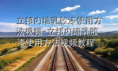 立邦內(nèi)墻乳膠漆使用方法視頻-立邦內(nèi)墻乳膠漆使用方法視頻教程