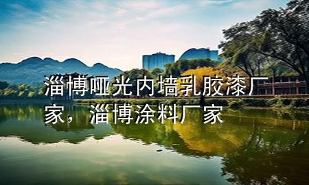 淄博啞光內(nèi)墻乳膠漆廠家，淄博涂料廠家