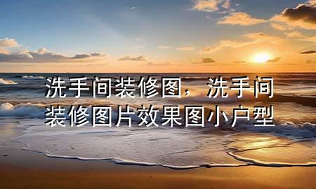 洗手間裝修圖，洗手間裝修圖片效果圖 小戶型