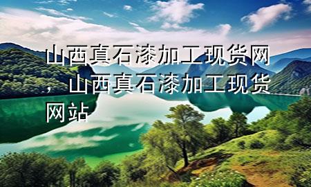 山西真石漆加工現(xiàn)貨網(wǎng)，山西真石漆加工現(xiàn)貨網(wǎng)站