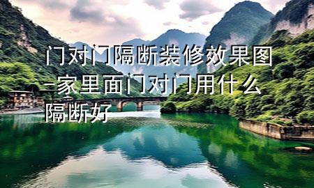 門對門隔斷裝修效果圖-家里面門對門用什么隔斷好