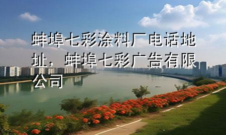 蚌埠七彩涂料廠電話地址，蚌埠七彩廣告有限公司