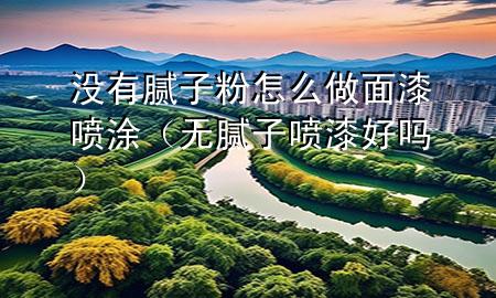 沒有膩子粉怎么做面漆噴涂（無膩子噴漆好嗎）