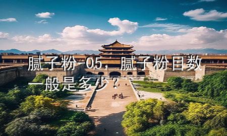 膩?zhàn)臃?05，膩?zhàn)臃勰繑?shù)一般是多少？