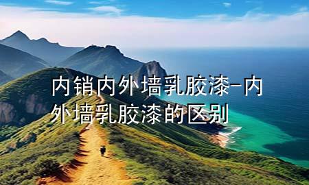 內(nèi)銷內(nèi)外墻乳膠漆-內(nèi)外墻乳膠漆的區(qū)別