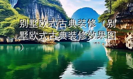 別墅歐式古典裝修（別墅歐式古典裝修效果圖）