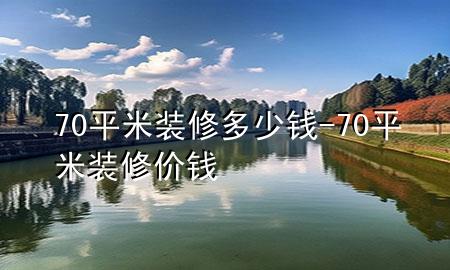 70平米裝修多少錢-70平米裝修價錢