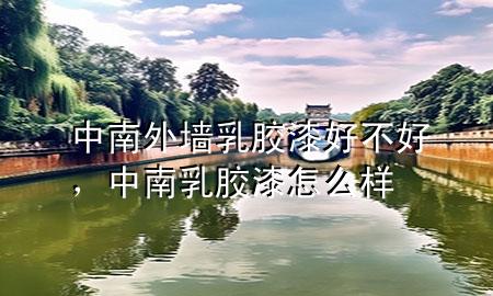 中南外墻乳膠漆好不好，中南乳膠漆怎么樣