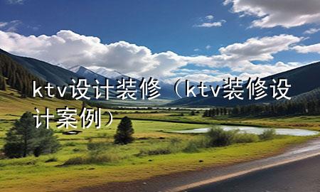 ktv設(shè)計(jì)裝修（ktv裝修設(shè)計(jì)案例）