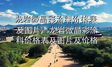 龍巖微晶彩涂料價格表及圖片，龍巖微晶彩涂料價格表及圖片及價格