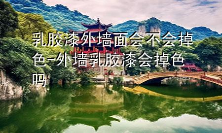 乳膠漆外墻面會(huì)不會(huì)掉色-外墻乳膠漆會(huì)掉色嗎