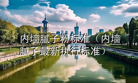 內(nèi)墻膩?zhàn)臃蹣?biāo)準(zhǔn)（內(nèi)墻膩?zhàn)幼钚聢?zhí)行標(biāo)準(zhǔn)）