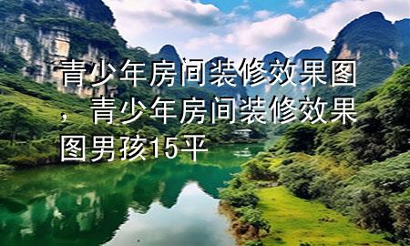 青少年房間裝修效果圖，青少年房間裝修效果圖男孩15平