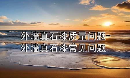 外墻真石漆質(zhì)量問(wèn)題-外墻真石漆常見(jiàn)問(wèn)題
