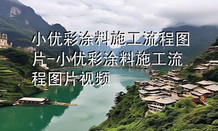 小優(yōu)彩涂料施工流程圖片-小優(yōu)彩涂料施工流程圖片視頻