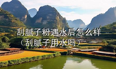 刮膩子粉遇水后怎么樣（刮膩子用水嗎）