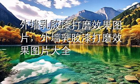 外墻乳膠漆打磨效果圖片，外墻乳膠漆打磨效果圖片大全