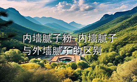 內(nèi)墻 膩?zhàn)臃?內(nèi)墻膩?zhàn)优c外墻膩?zhàn)拥膮^(qū)別