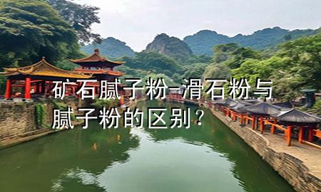 礦石膩子粉-滑石粉與膩子粉的區(qū)別？