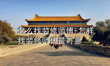 怎么找裝修師傅-怎樣找裝修師傅最可靠