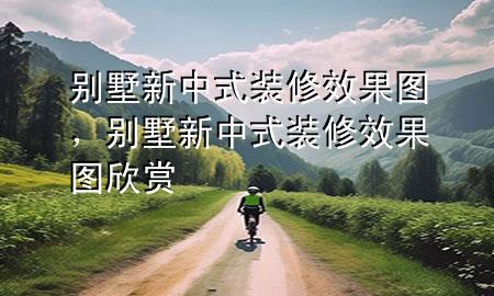 別墅新中式裝修效果圖，別墅新中式裝修效果圖欣賞