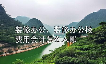 裝修辦公，裝修辦公樓費(fèi)用會(huì)計(jì)怎么入賬