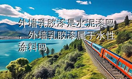 外墻乳膠漆是水泥漆嗎，外墻乳膠漆屬于水性涂料嗎