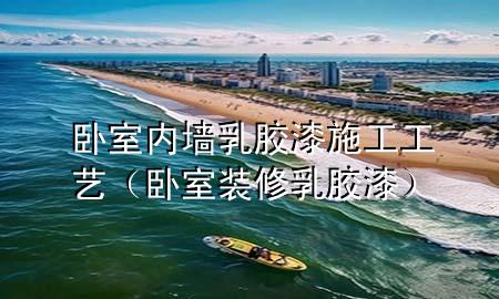 臥室內(nèi)墻乳膠漆施工工藝（臥室裝修乳膠漆）