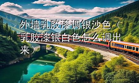 外墻乳膠漆調(diào)銀沙色（乳膠漆銀白色怎么調(diào)出來(lái)）