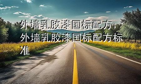 外墻乳膠漆國標(biāo)配方，外墻乳膠漆國標(biāo)配方標(biāo)準(zhǔn)