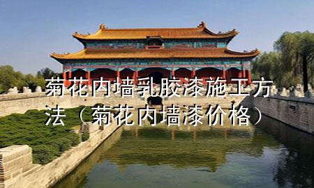 菊花內(nèi)墻乳膠漆施工方法（菊花內(nèi)墻漆價(jià)格）