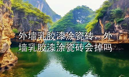 外墻乳膠漆涂瓷磚，外墻乳膠漆涂瓷磚會(huì)掉嗎