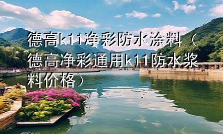 德高k11凈彩防水涂料（德高凈彩通用k11防水漿料價(jià)格）