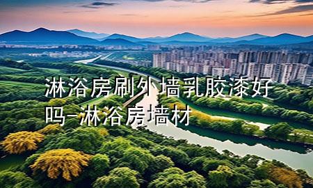 淋浴房刷外墻乳膠漆好嗎-淋浴房墻材