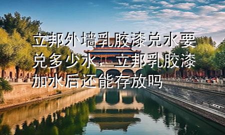 立邦外墻乳膠漆兌水要兌多少水，立邦乳膠漆加水后還能存放嗎